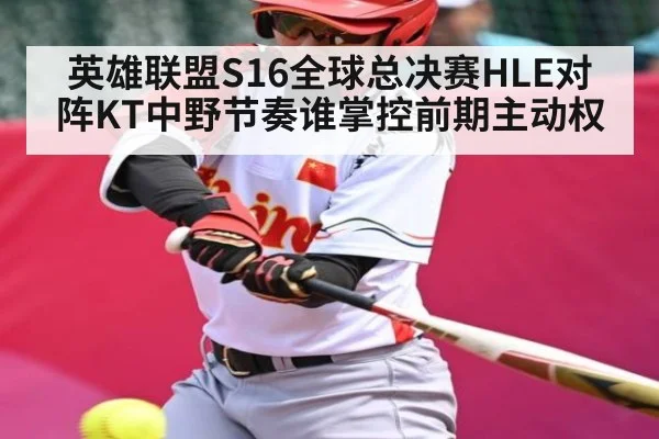 英雄联盟S16全球总决赛HLE对阵KT中野节奏谁掌控前期主动权 - kaiyun